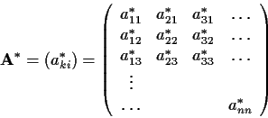 \begin{displaymath}
\mbox{\bf A}^*
=(a^*_{ki})=\left(\begin{array}{cccc}
a^*_{11...
..._{33}&\dots\\ \vdots
&&&\\ \dots&&& a^*_{nn}\end{array}\right)
\end{displaymath}