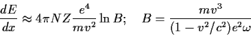 \begin{displaymath}
\frac{dE}{dx} \approx 4 \pi N Z \frac{e^4}{m v^2} \ln B;~~~
B= \frac{m v^3}{(1-v^2/c^2) e^2 \omega }
\end{displaymath}